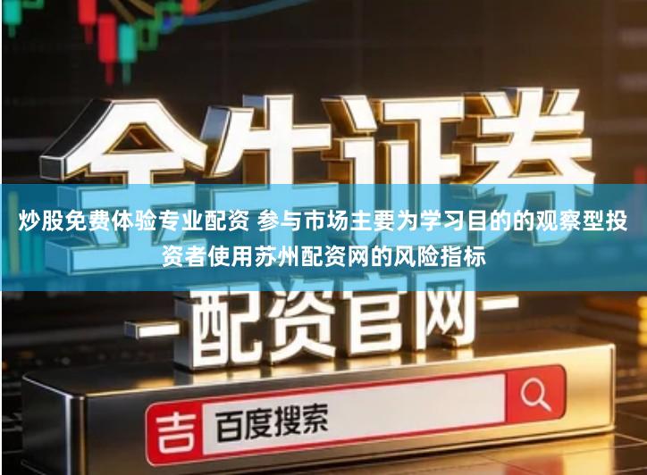 炒股免费体验专业配资 参与市场主要为学习目的的观察型投资者使用苏州配资网的风险指标