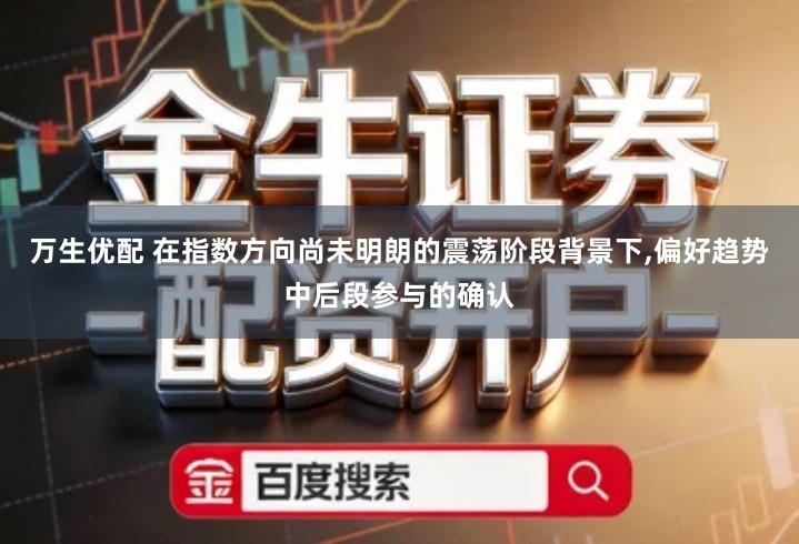 万生优配 在指数方向尚未明朗的震荡阶段背景下,偏好趋势中后段参与的确认