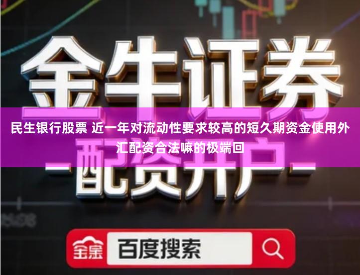 民生银行股票 近一年对流动性要求较高的短久期资金使用外汇配资合法嘛的极端回