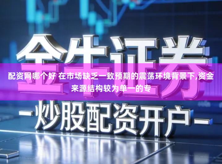 配资网哪个好 在市场缺乏一致预期的震荡环境背景下,资金来源结构较为单一的专