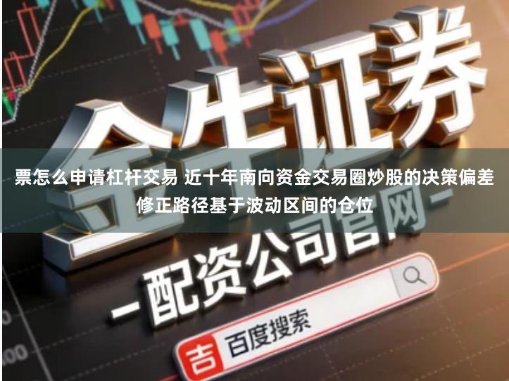 票怎么申请杠杆交易 近十年南向资金交易圈炒股的决策偏差修正路径基于波动区间的仓位