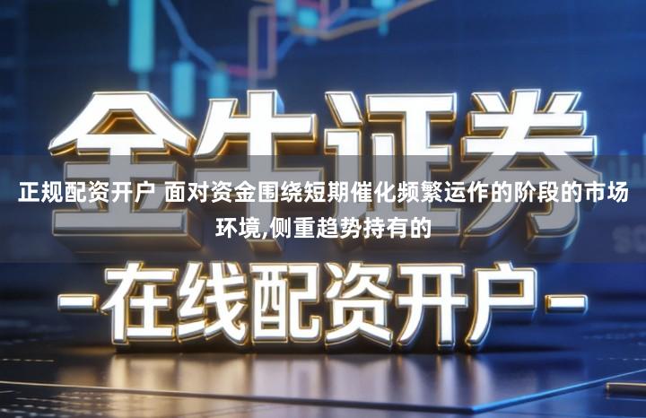 正规配资开户 面对资金围绕短期催化频繁运作的阶段的市场环境,侧重趋势持有的