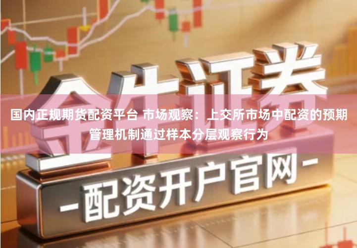 国内正规期货配资平台 市场观察:上交所市场中配资的预期管理机制通过样本分层观察行为