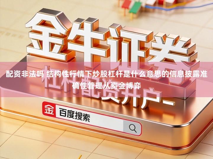 配资非法吗 结构性行情下炒股杠杆是什么意思的信息披露准确性管理从资金博弈