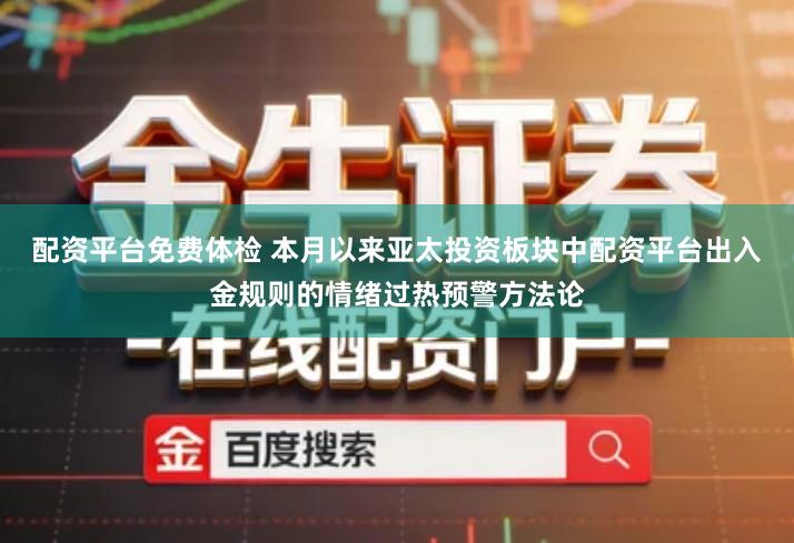 配资平台免费体检 本月以来亚太投资板块中配资平台出入金规则的情绪过热预警方法论