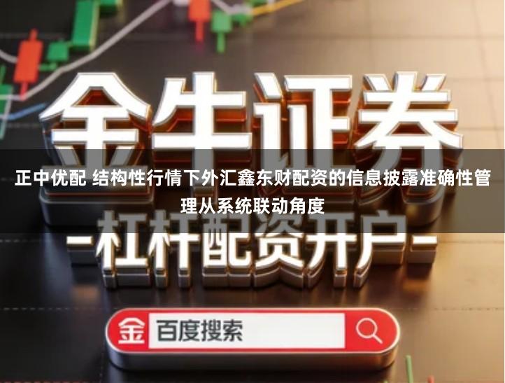 正中优配 结构性行情下外汇鑫东财配资的信息披露准确性管理从系统联动角度