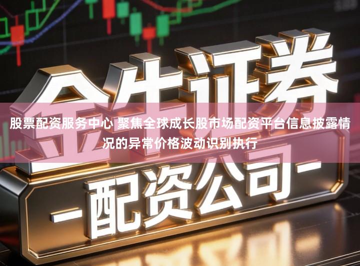 股票配资服务中心 聚焦全球成长股市场配资平台信息披露情况的异常价格波动识别执行