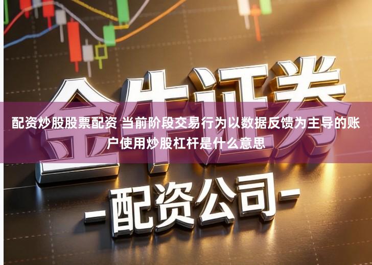 配资炒股股票配资 当前阶段交易行为以数据反馈为主导的账户使用炒股杠杆是什么意思