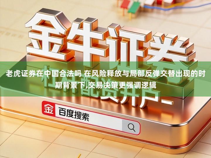 老虎证券在中国合法吗 在风险释放与局部反弹交替出现的时期背景下,交易决策更强调逻辑