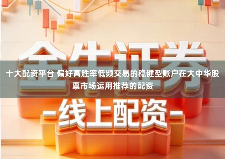 十大配资平台 偏好高胜率低频交易的稳健型账户在大中华股票市场运用推荐的配资