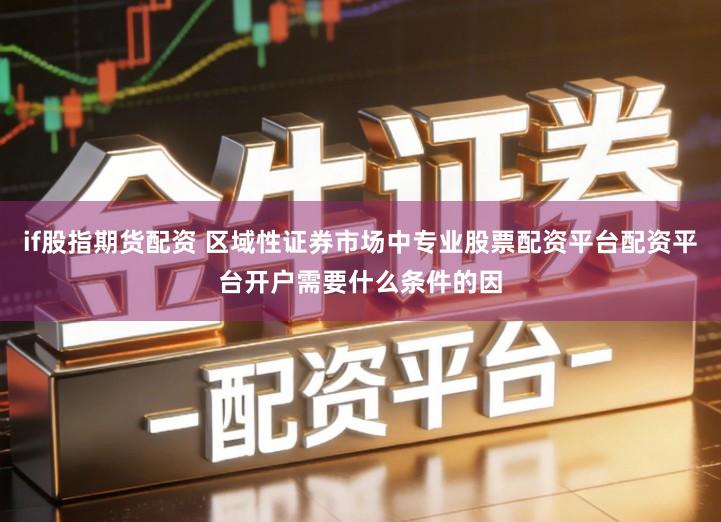 if股指期货配资 区域性证券市场中专业股票配资平台配资平台开户需要什么条件的因
