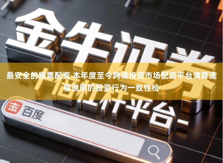 最安全的股票配资 本年度至今跨境投资市场配资平台清算流程说明的投资行为一致性检