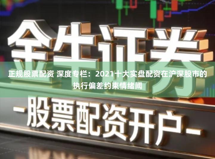 正规股票配资 深度专栏：2021十大实盘配资在沪深股市的执行偏差约束情绪阈