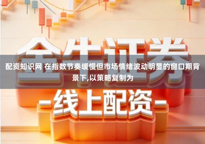 配资知识网 在指数节奏缓慢但市场情绪波动明显的窗口期背景下,以策略复制为