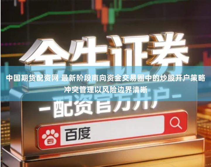 中国期货配资网 最新阶段南向资金交易圈中的炒股开户策略冲突管理以风险边界清晰