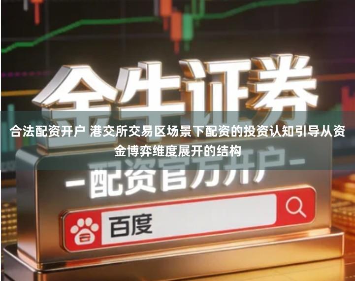 合法配资开户 港交所交易区场景下配资的投资认知引导从资金博弈维度展开的结构