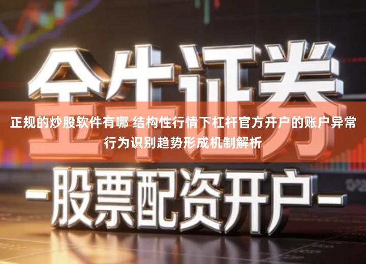 正规的炒股软件有哪 结构性行情下杠杆官方开户的账户异常行为识别趋势形成机制解析